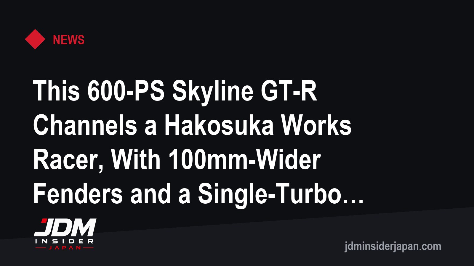 This 600-PS Skyline GT-R Channels a Hakosuka Works Racer, With 100mm-Wider Fenders and a Single-Turbo RB26